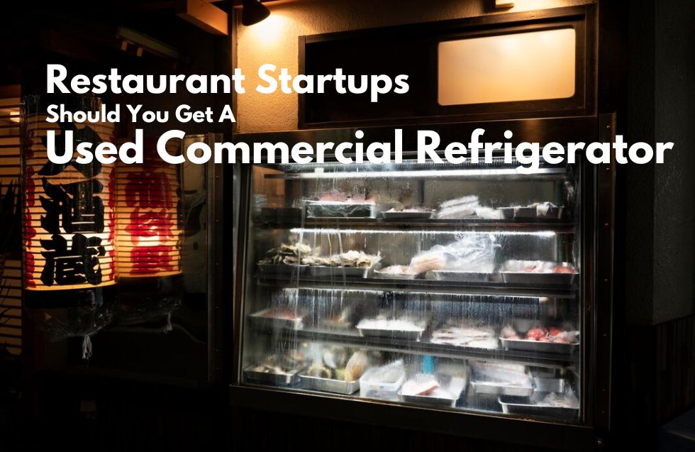 Restaurant Startups: Should You Get A Used Commercial Refrigerator?