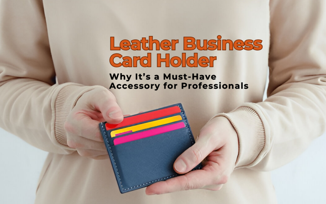 The Elegance of a Leather Business Card Holder: Why It’s a Must-Have Accessory for Professionals