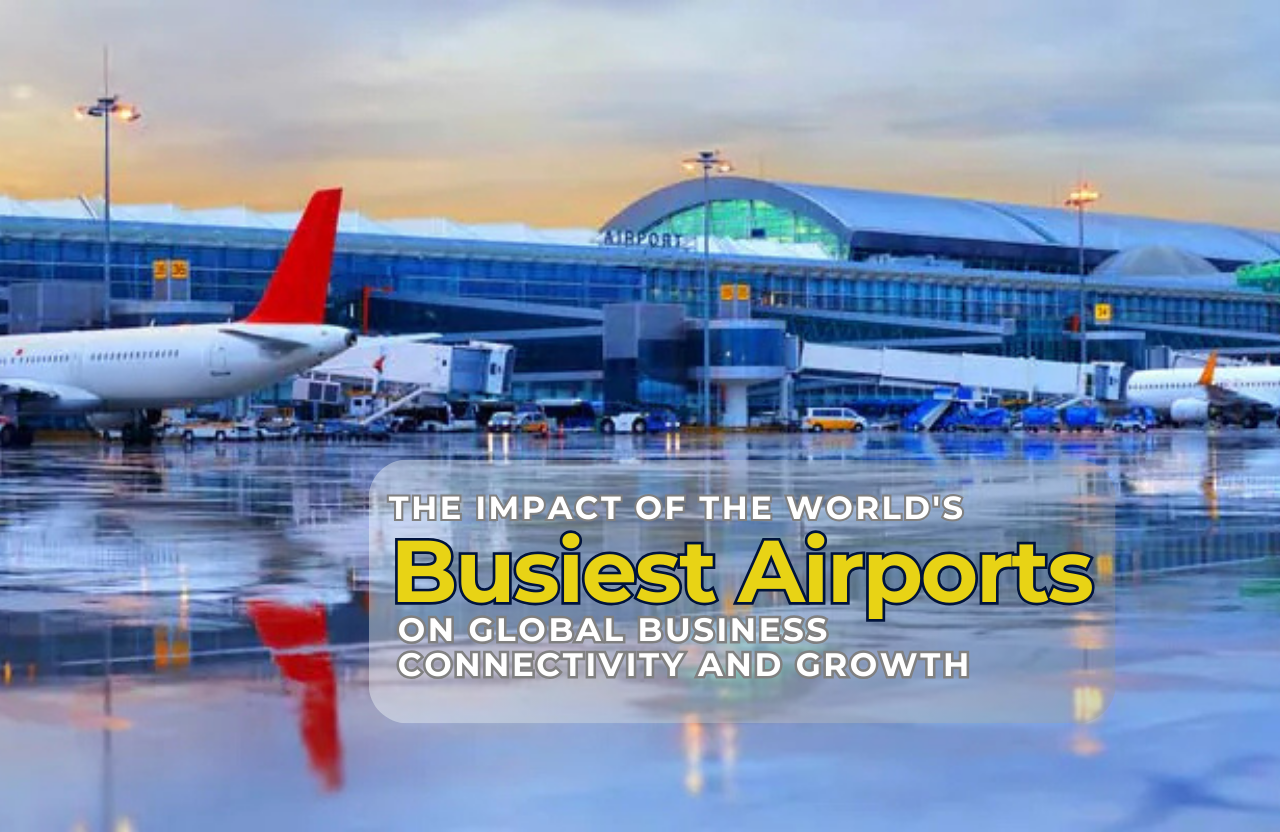 The Impact of the World’s Busiest Airports on Global Business Connectivity and Growth