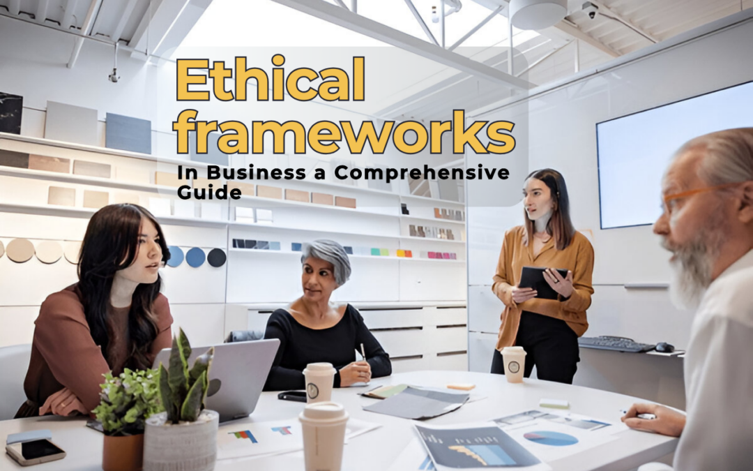 The Role of Ethical Frameworks in Business: A Comprehensive Guide