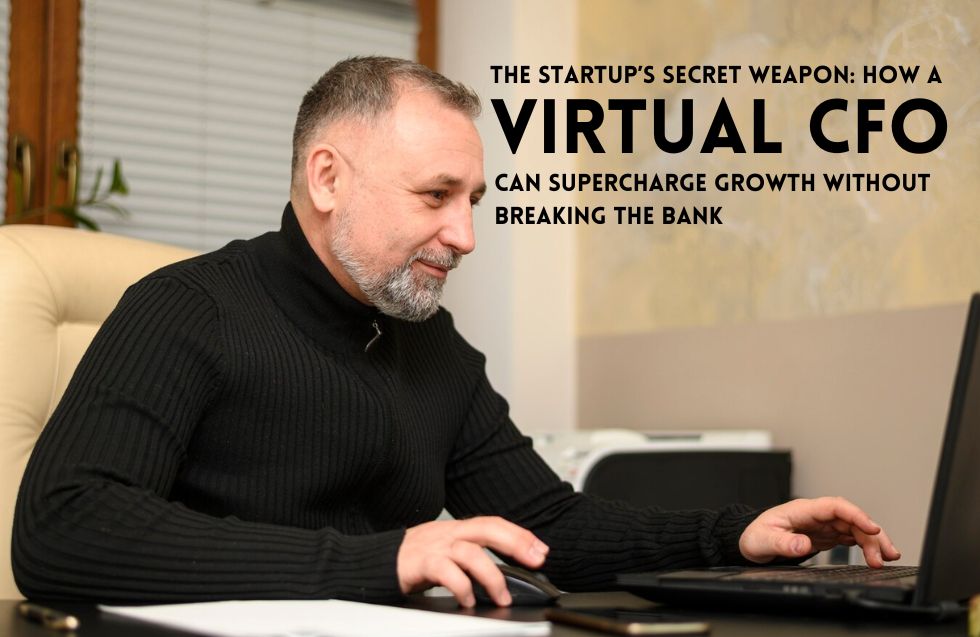 The Startup’s Secret Weapon: How a Virtual CFO Can Supercharge Growth Without Breaking the Bank