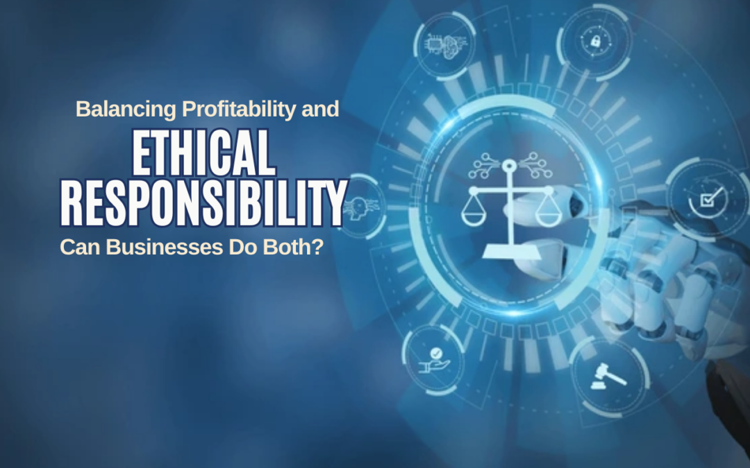 Balancing Profitability and Ethical Responsibility: Can Businesses Do Both?