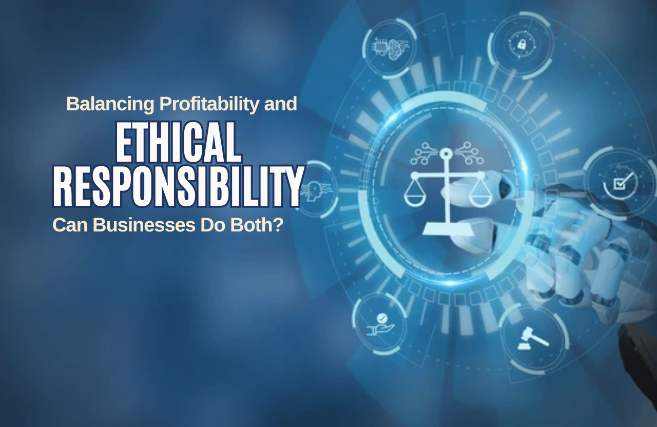 Balancing Profitability and Ethical Responsibility: Can Businesses Do Both?