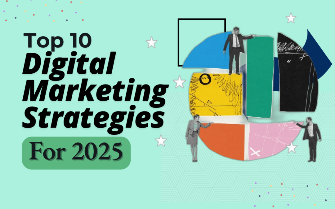 What Are the Top 10 Digital Marketing Strategies for 2025: Trends That Will Define the Future of Marketing