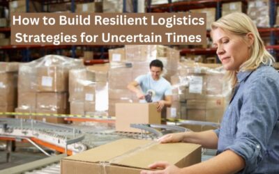 How to Build Resilient Logistics Strategies for Uncertain Times