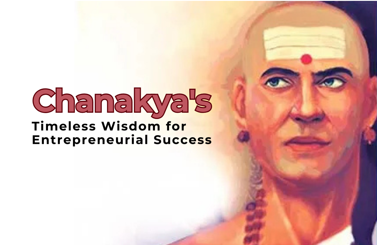 Applying Chanakya’s Timeless Wisdom for Entrepreneurial Success: Strategies for Modern Business Leaders