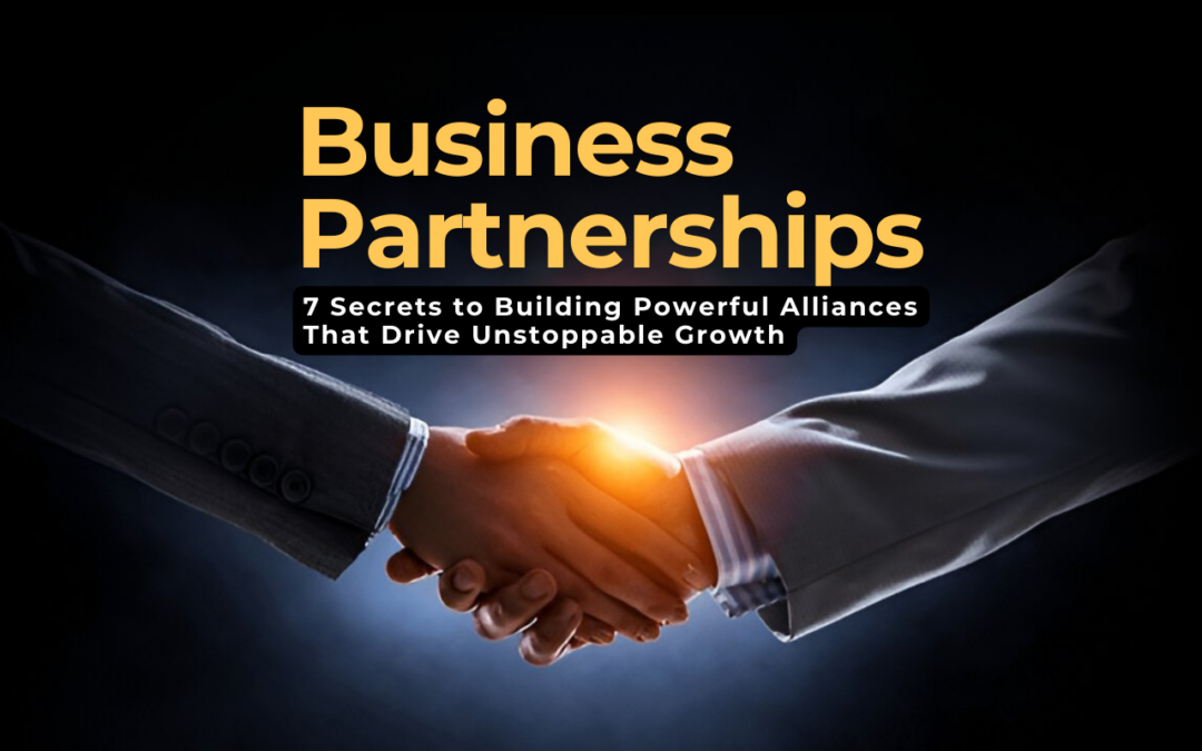 Business Partnerships: 7 Secrets to Building Powerful Alliances That Drive Unstoppable Growth