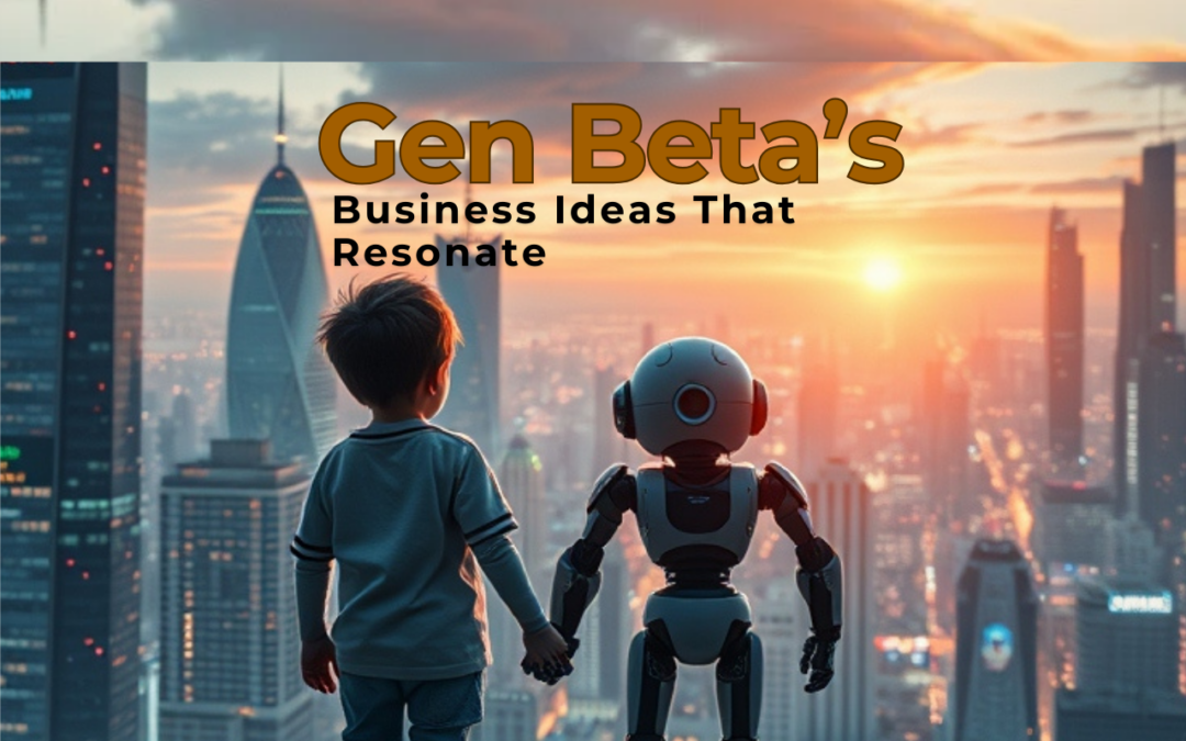 Future-Proof Ventures: Business Ideas That Resonate with Gen Beta’s Aspirations and Values