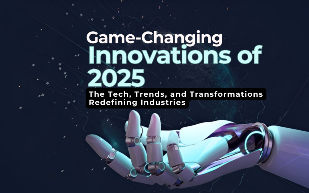 Game-Changing Innovations of 2025: The Tech, Trends, and Transformations Redefining Industries