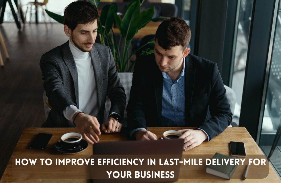 How to Improve Efficiency in Last-Mile Delivery For Your Business