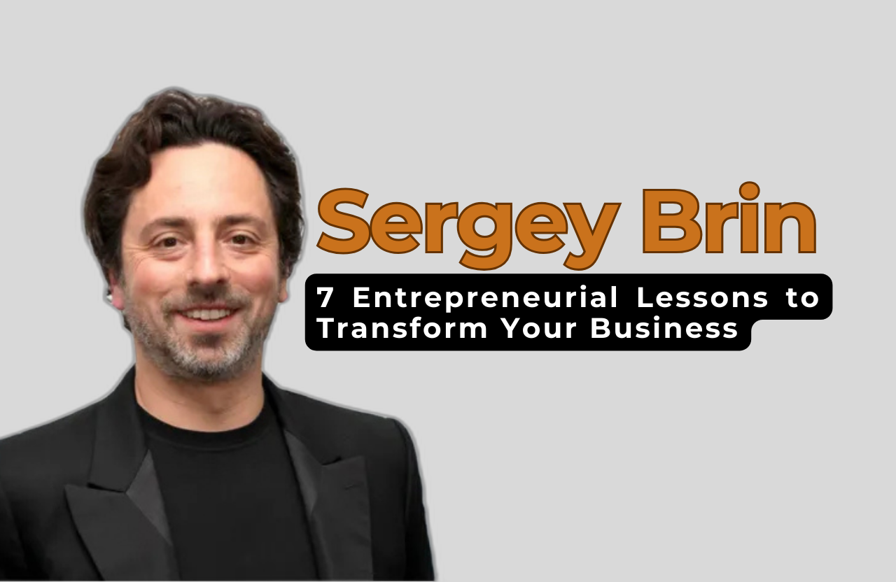 Sergey Brin: The Visionary Behind Google’s DNA – 7 Entrepreneurial Lessons to Transform Your Business