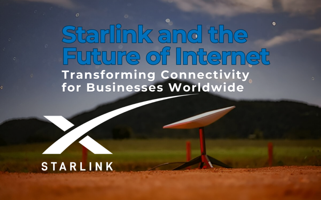 Starlink and the Future of Internet: Transforming Connectivity for Businesses Worldwide