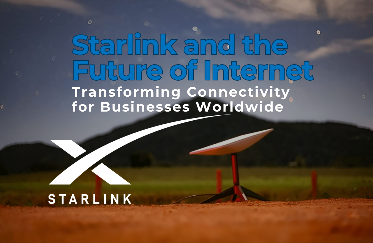 Starlink and the Future of Internet: Transforming Connectivity for Businesses Worldwide