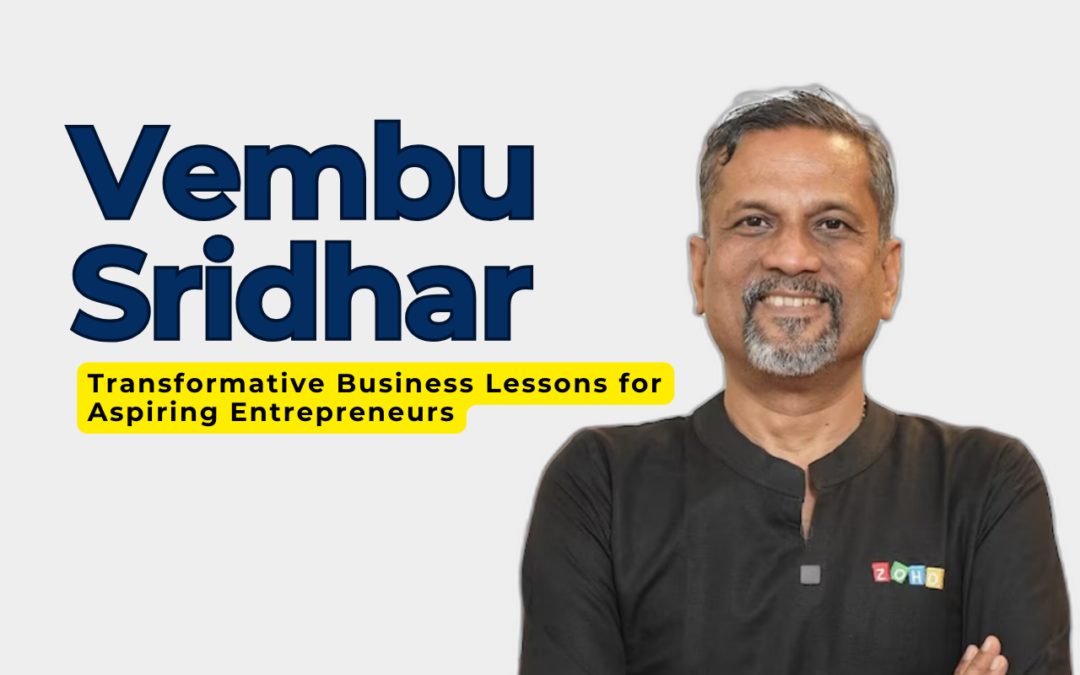 The Vembu Sridhar Way: Transformative Business Lessons for Aspiring Entrepreneurs