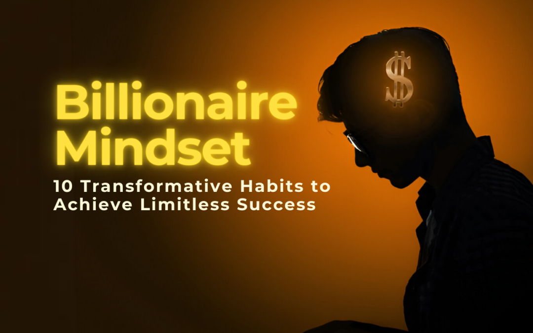 Unlocking the Billionaires Mindset: 10 Transformative Habits to Achieve Limitless Success