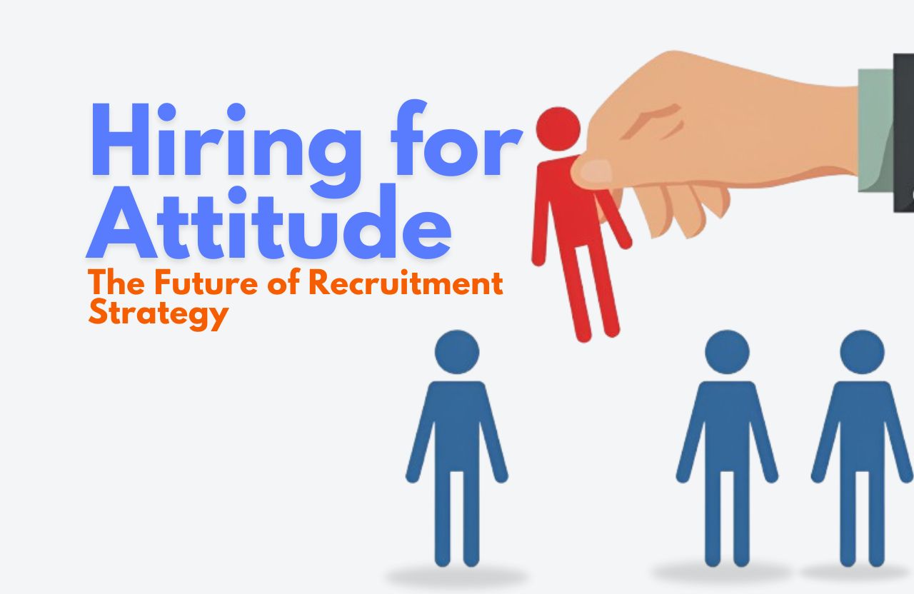 Why Hiring for Attitude Beats Experience: The Future of Recruitment Strategy