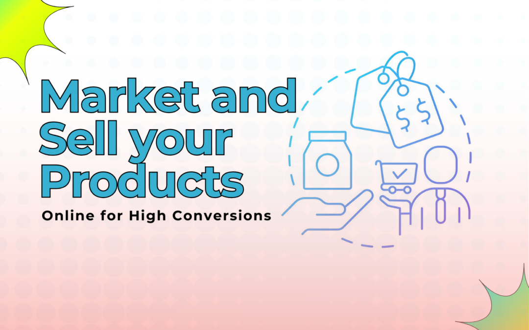 How to Market and Sell Your Products Online for High Conversions