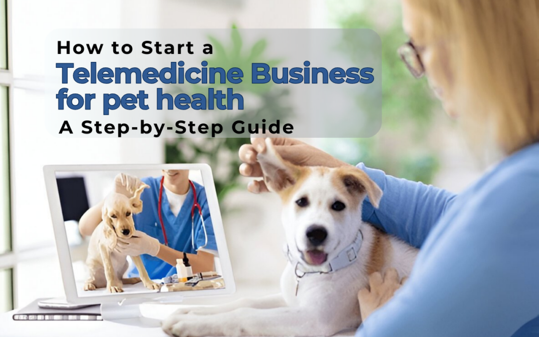 How to Start a Telemedicine Business for Pet Health: A Step-by-Step Guide