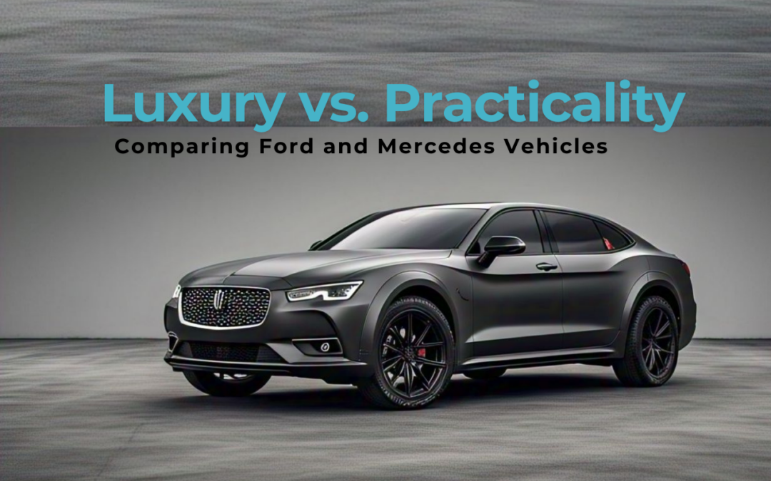 Luxury vs. Practicality: Comparing Ford and Mercedes Vehicles