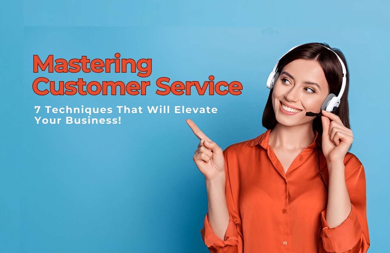 Mastering Customer Service: 7 Techniques That Will Elevate Your Business!