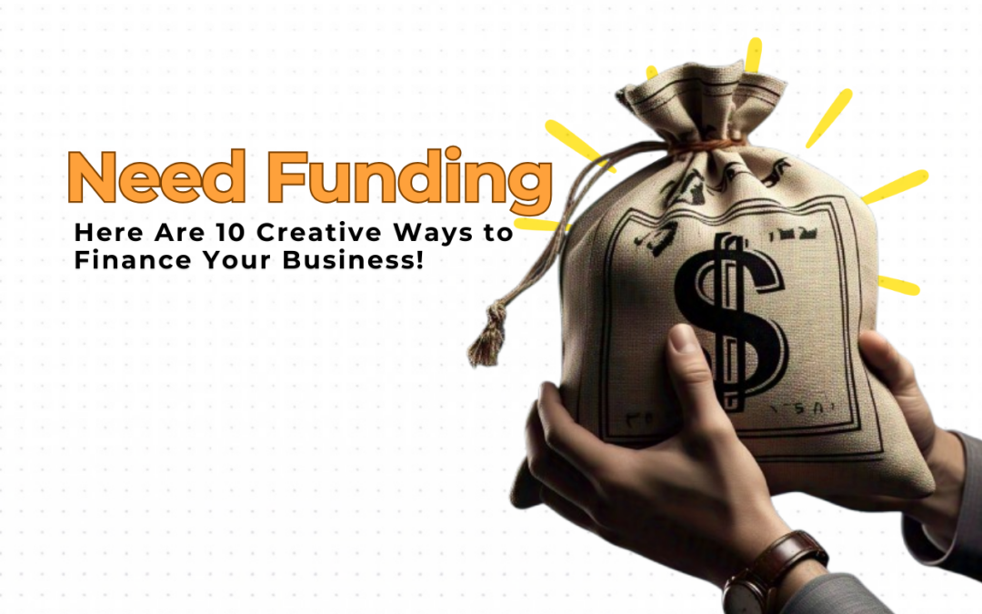 Need Funding? Here Are 10 Creative Ways to Finance Your Business!