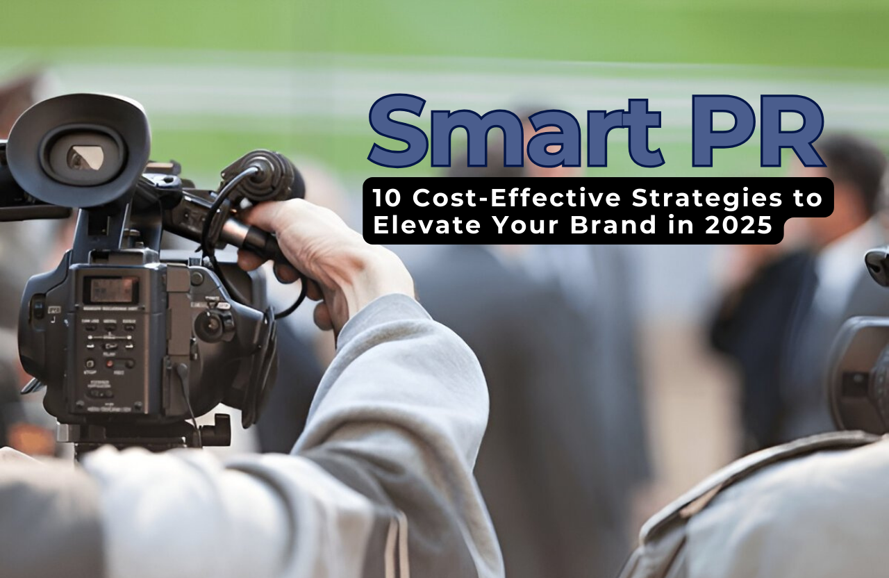 Smart PR on a Budget: 10 Cost-Effective Strategies to Elevate Your Brand in 2025