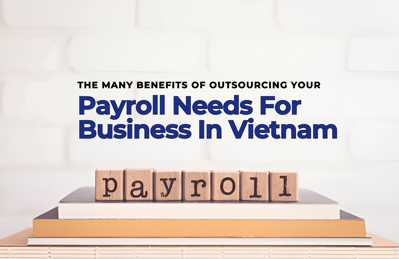 The Many Benefits Of Outsourcing Your Payroll Needs For Business In Vietnam