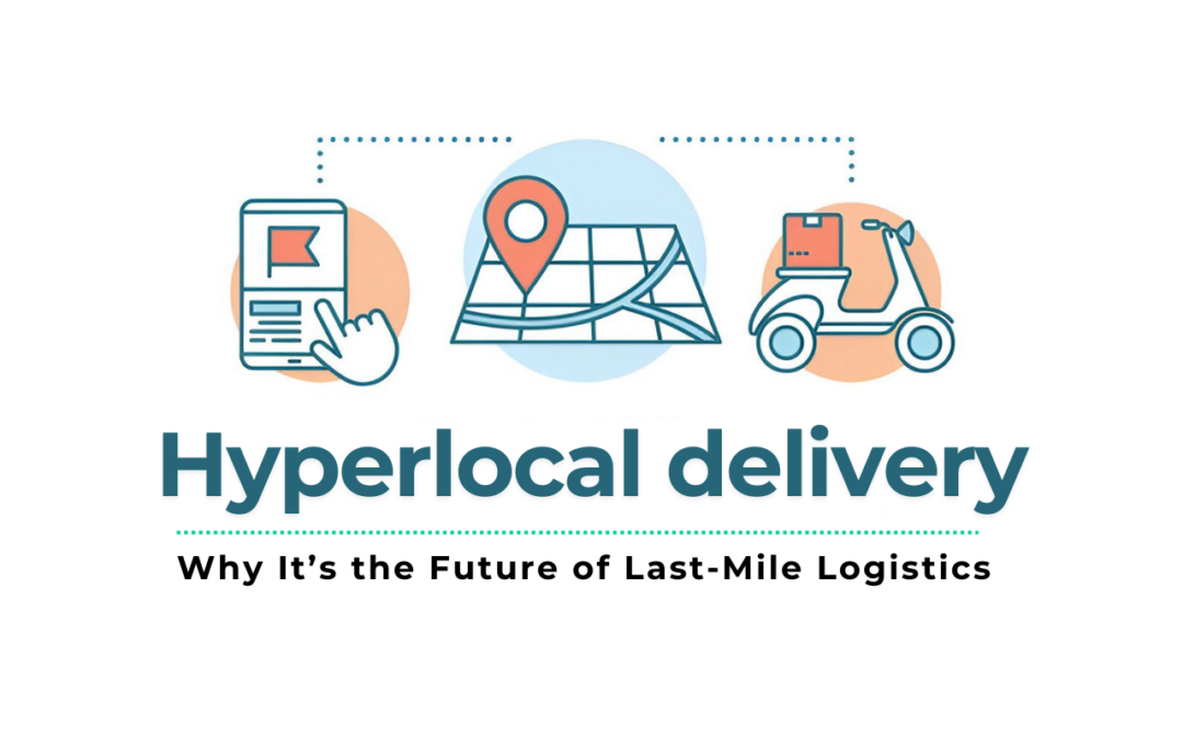 The Rise of Hyperlocal Delivery Business: Why It’s the Future of Last-Mile Logistics