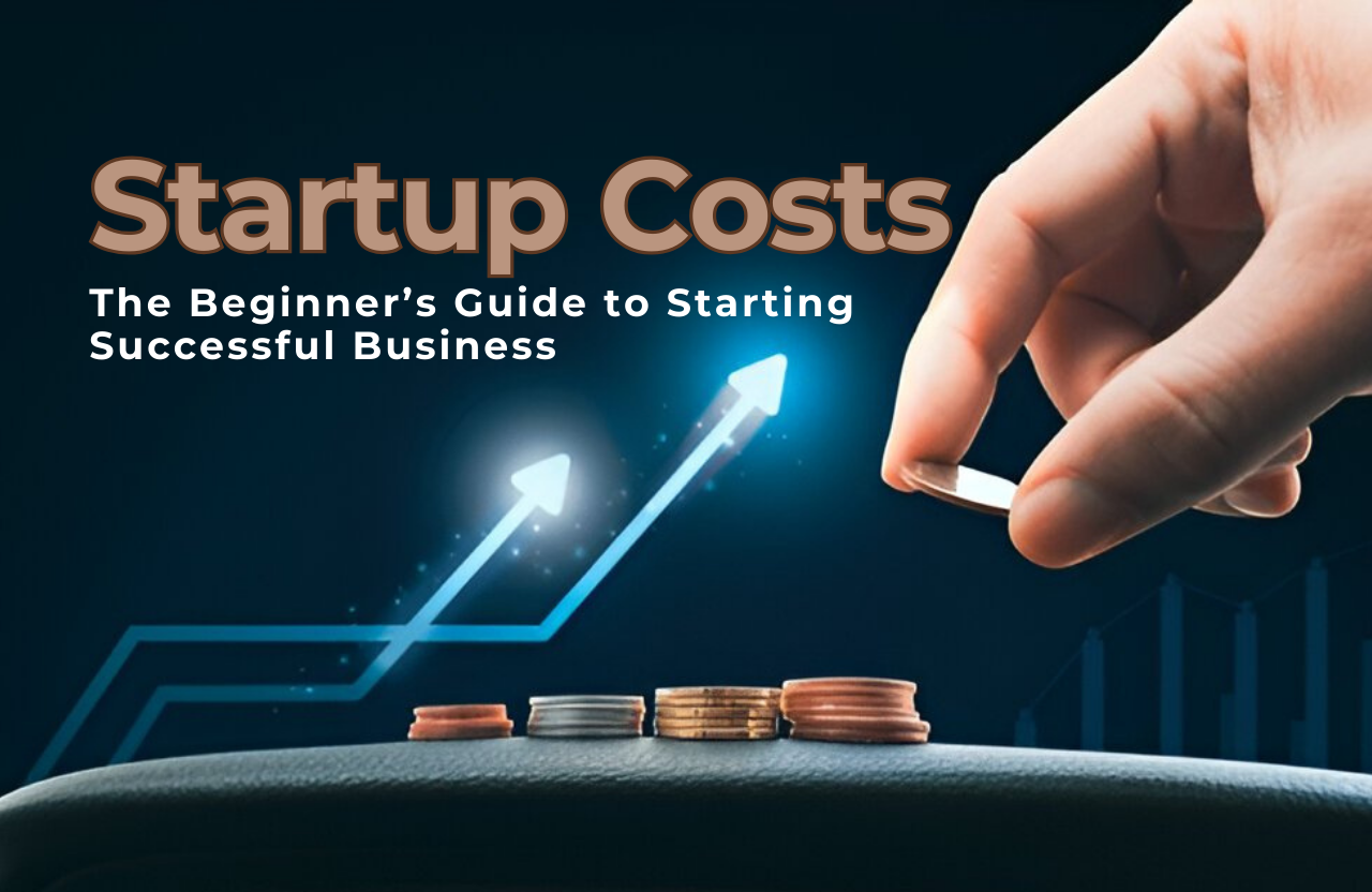 Understanding Startup Costs: The Beginner’s Guide to Starting Successful Business