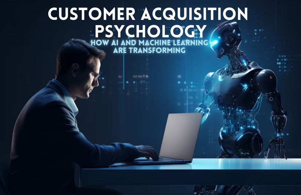 How AI and Machine Learning Are Transforming Customer Acquisition Psychology