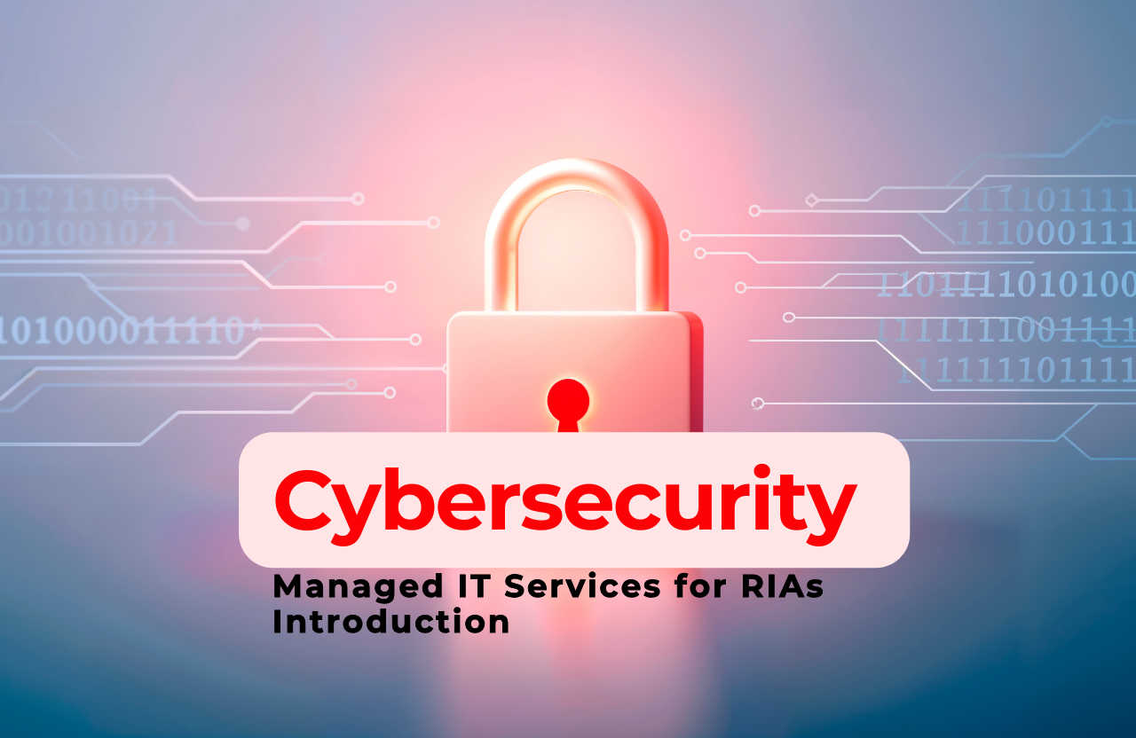 The Importance of Cybersecurity and Managed IT Services for RIAs Introduction