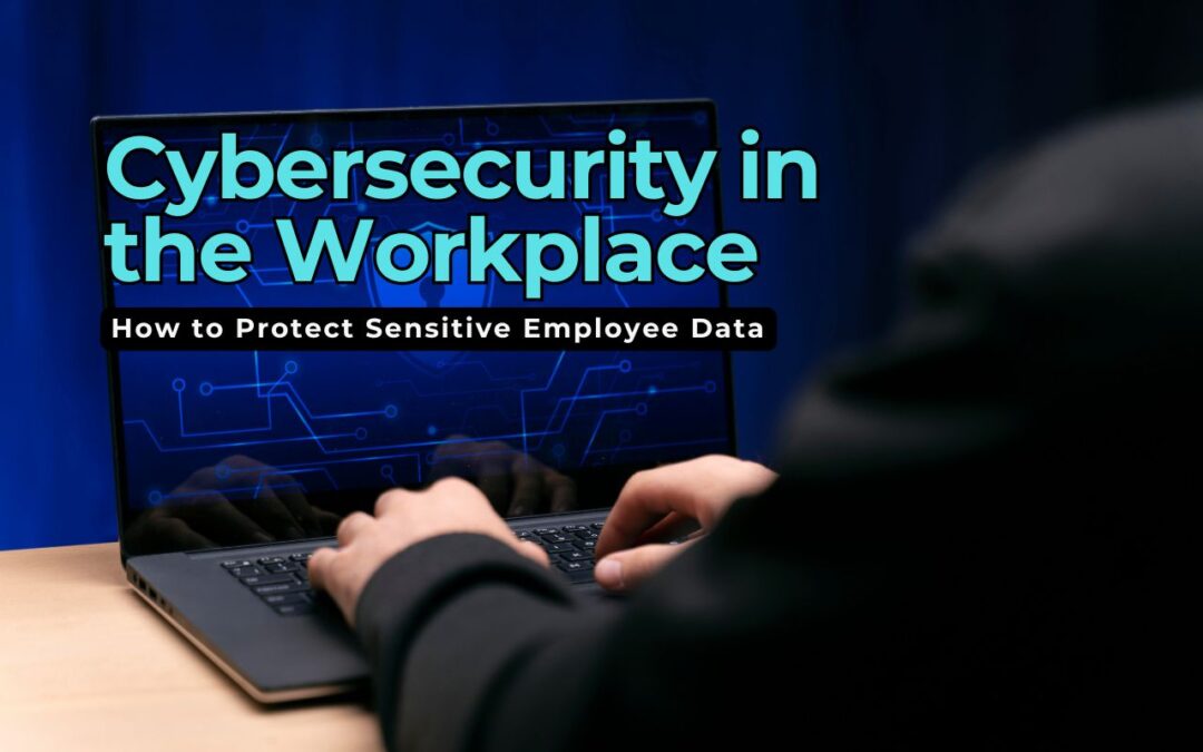 Cybersecurity in the Workplace: How to Protect Sensitive Employee Data